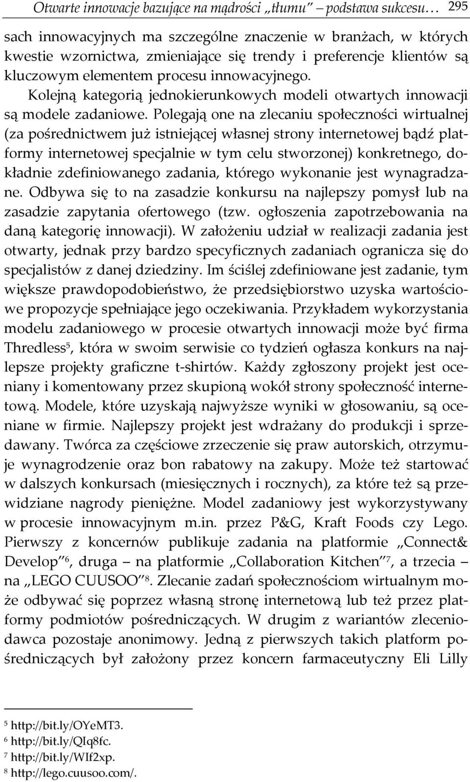 Polegają one na zlecaniu społeczności wirtualnej (za pośrednictwem już istniejącej własnej strony internetowej bądź platformy internetowej specjalnie w tym celu stworzonej) konkretnego, dokładnie