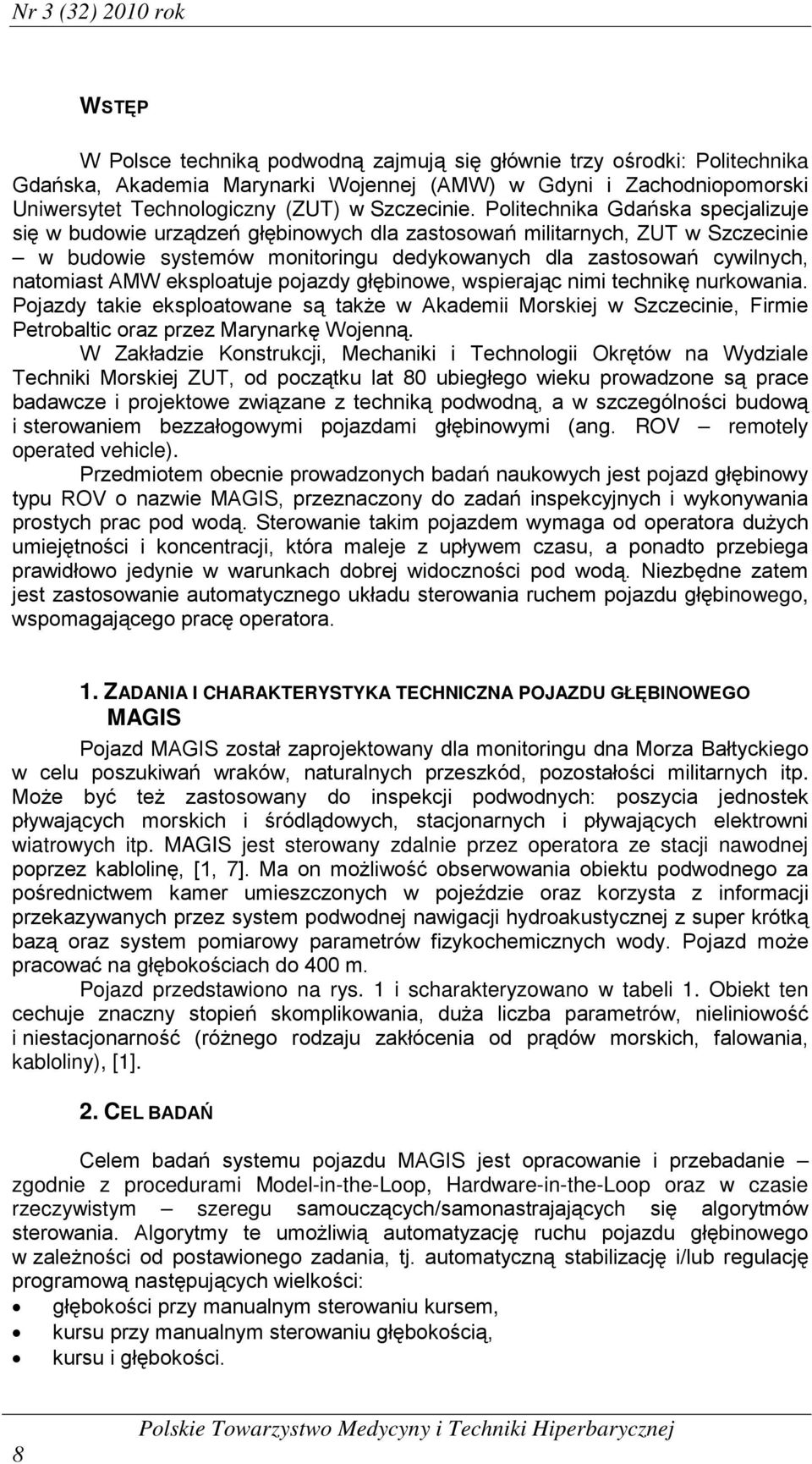 Politechnika Gdańska specjalizuje się w budowie urządzeń głębinowych dla zastosowań militarnych, ZUT w Szczecinie w budowie systemów monitoringu dedykowanych dla zastosowań cywilnych, natomiast AMW