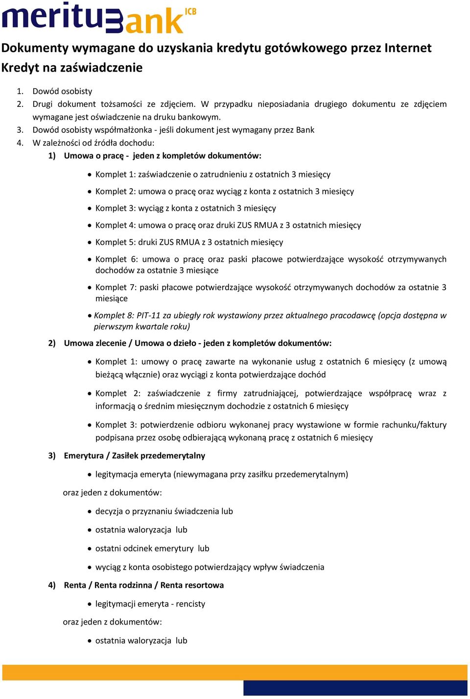 W zależności od źródła dochodu: 1) Umowa o pracę - jeden z kompletów dokumentów: Komplet 1: zaświadczenie o zatrudnieniu z ostatnich 3 miesięcy Komplet 2: umowa o pracę oraz wyciąg z konta z