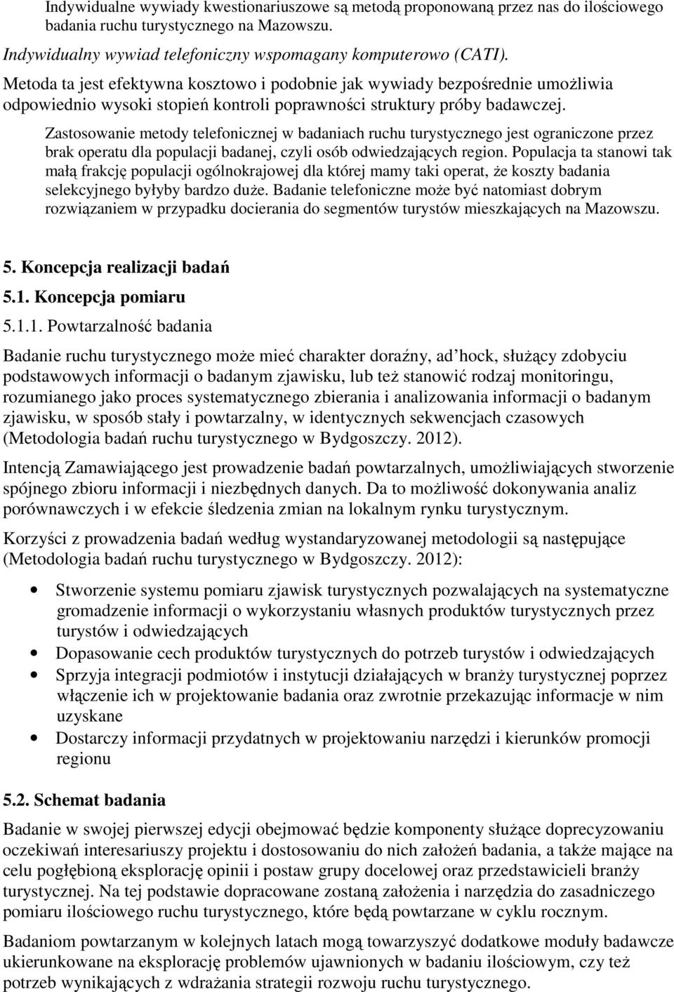 Zastosowanie metody telefonicznej w badaniach ruchu turystycznego jest ograniczone przez brak operatu dla populacji badanej, czyli osób odwiedzających region.