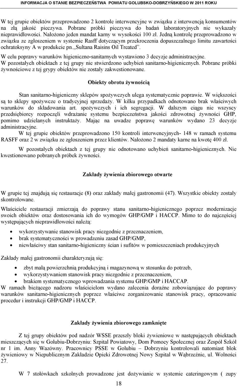 Jedną kontrolę przeprowadzono w związku ze zgłoszeniem w systemie Rasff dotyczącym przekroczenia dopuszczalnego limitu zawartości ochratoksyny A w produkcie pn. Sultana Raisins Oil Treated.