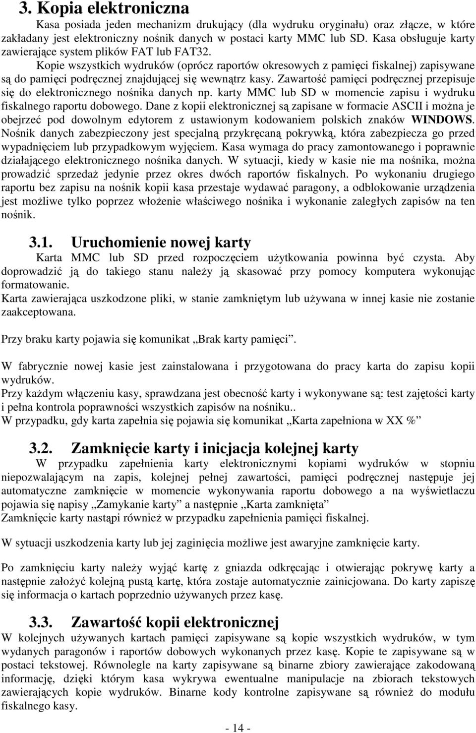Kopie wszystkich wydruków (oprócz raportów okresowych z pamięci fiskalnej) zapisywane są do pamięci podręcznej znajdującej się wewnątrz kasy.