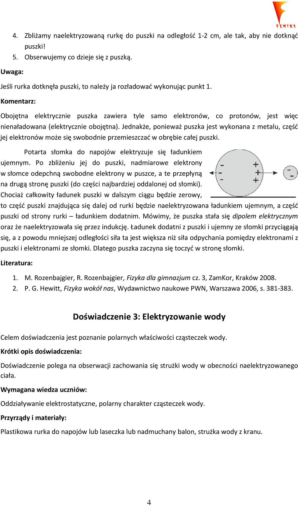 Jednakże, ponieważ puszka jest wykonana z metalu, część jej elektronów może się swobodnie przemieszczać w obrębie całej puszki. Potarta słomka do napojów elektryzuje się ładunkiem ujemnym.