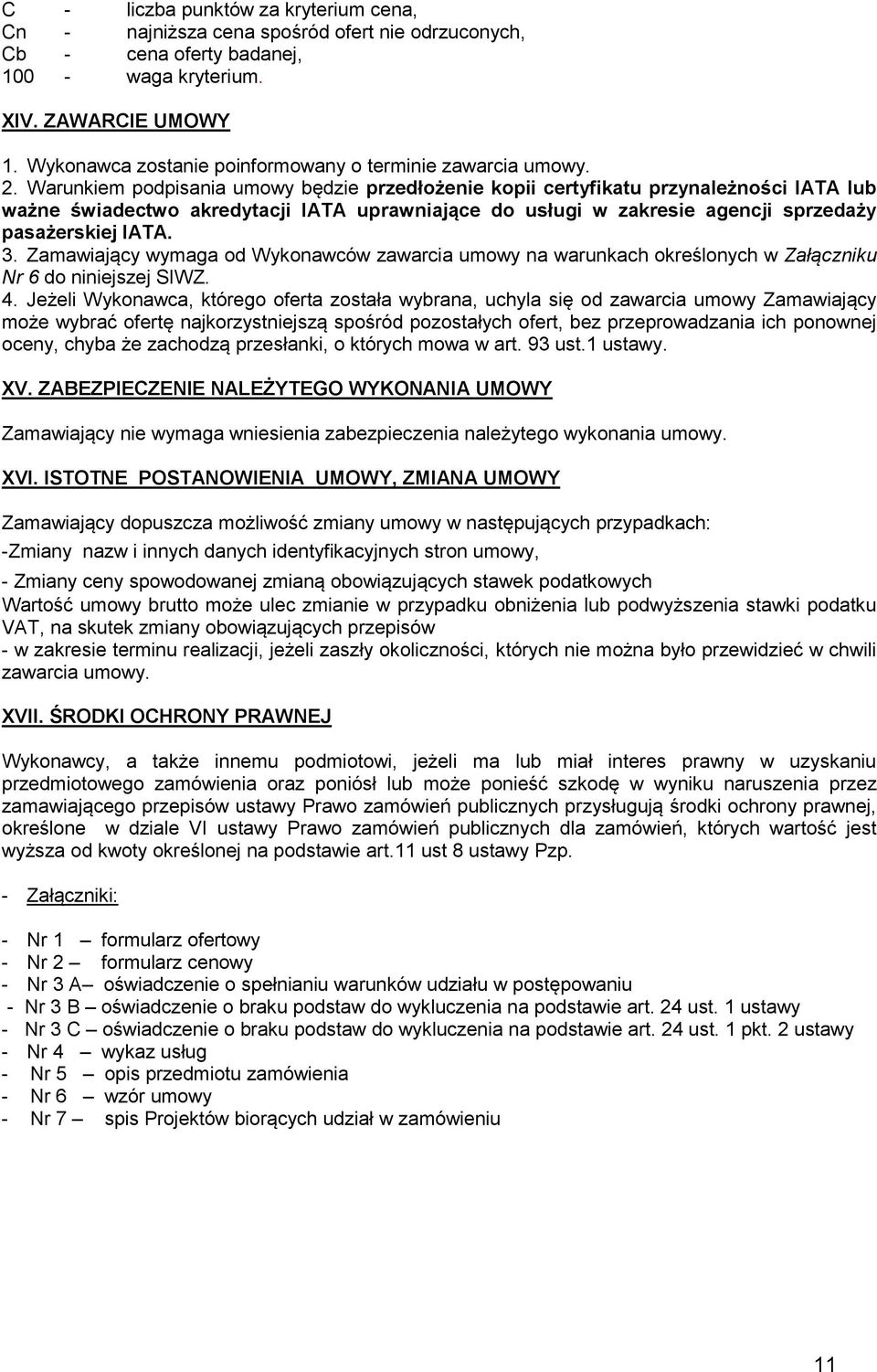 Warunkiem podpisania umowy będzie przedłożenie kopii certyfikatu przynależności IATA lub ważne świadectwo akredytacji IATA uprawniające do usługi w zakresie agencji sprzedaży pasażerskiej IATA. 3.