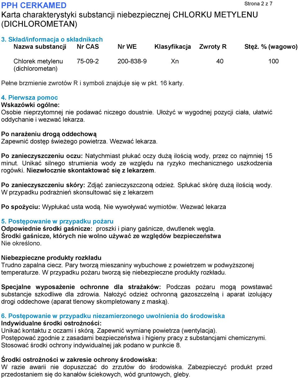 Ułożyć w wygodnej pozycji ciała, ułatwić oddychanie i wezwać lekarza. Po narażeniu drogą oddechową Zapewnić dostęp świeżego powietrza. Wezwać lekarza.