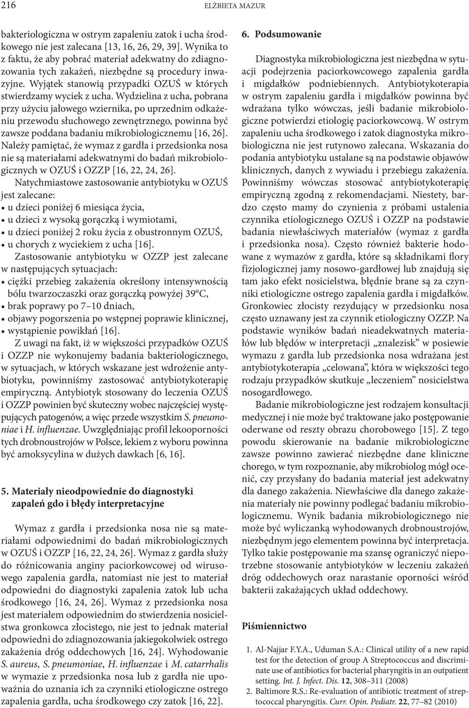 Wydzielina z ucha, pobrana przy użyciu jałowego wziernika, po uprzednim odkażeniu przewodu słuchowego zewnętrznego, powinna być zawsze poddana badaniu mikrobiologicznemu [16, 26].