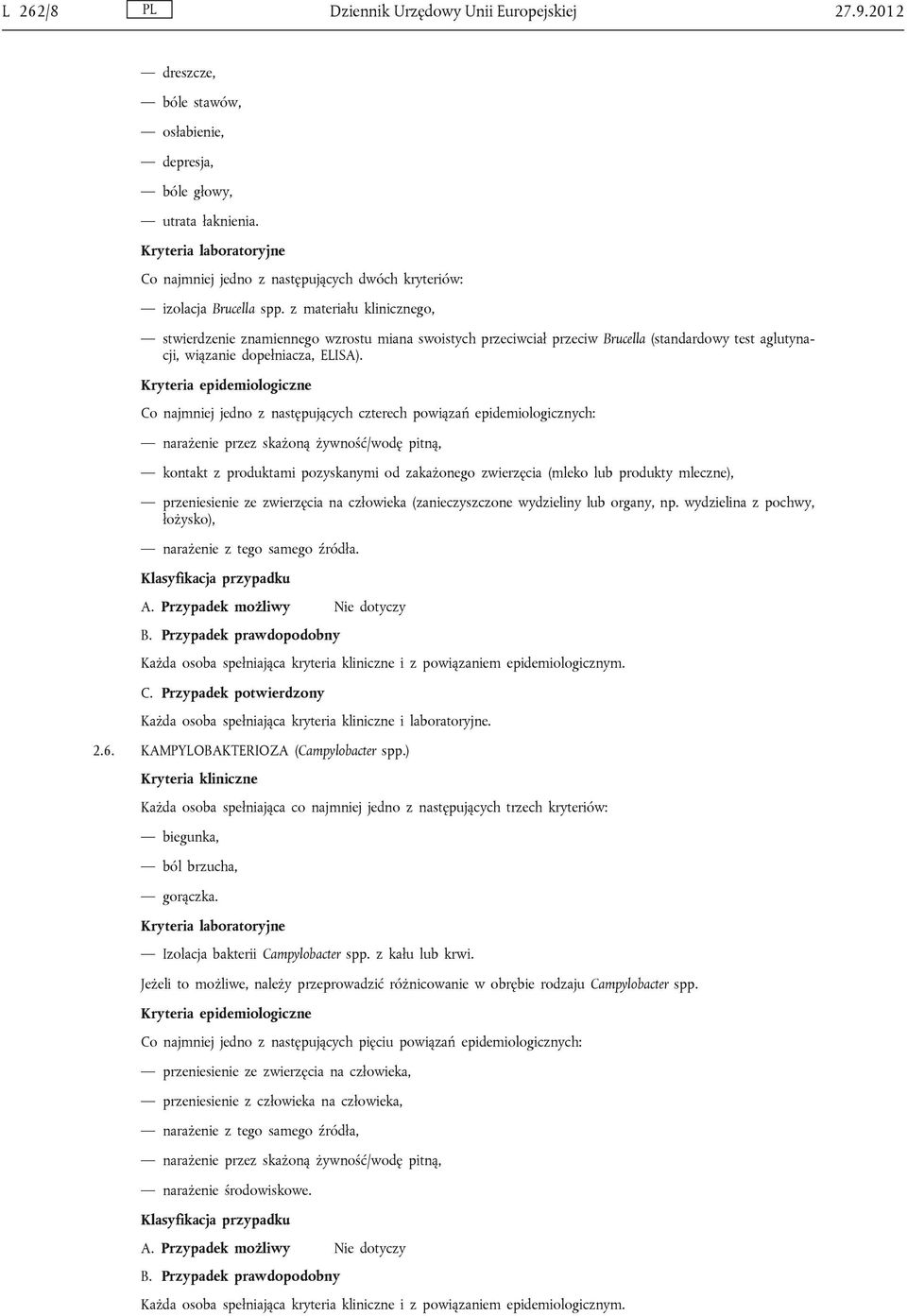 z materiału klinicznego, stwierdzenie znamiennego wzrostu miana swoistych przeciwciał przeciw Brucella (standardowy test aglutynacji, wiązanie dopełniacza, ELISA).