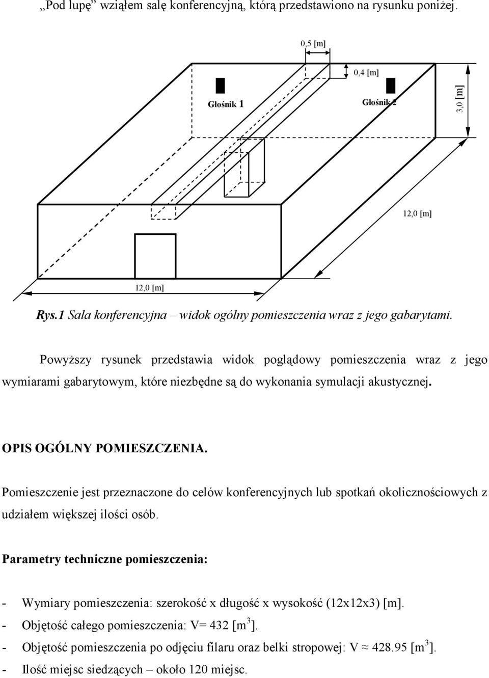 Powyższy rysunek przedstawia widok poglądowy pomieszczenia wraz z jego wymiarami gabarytowym, które niezbędne są do wykonania symulacji akustycznej. OPIS OGÓLNY POMIESZCZENIA.