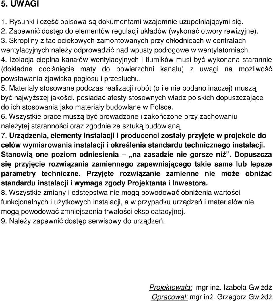 Izolacja cieplna kanałów wentylacyjnych i tłumików musi być wykonana starannie (dokładne dociśnięcie maty do powierzchni kanału) z uwagi na moŝliwość powstawania zjawiska pogłosu i przesłuchu. 5.