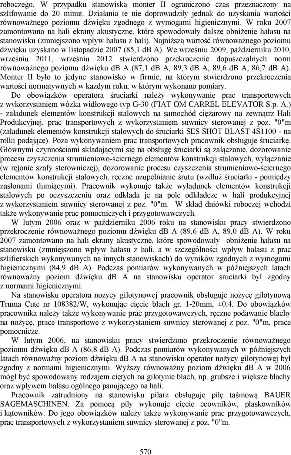 W roku 2007 zamontowano na hali ekrany akustyczne, które spowodowały dalsze obniżenie hałasu na stanowisku (zmniejszono wpływ hałasu z hali).