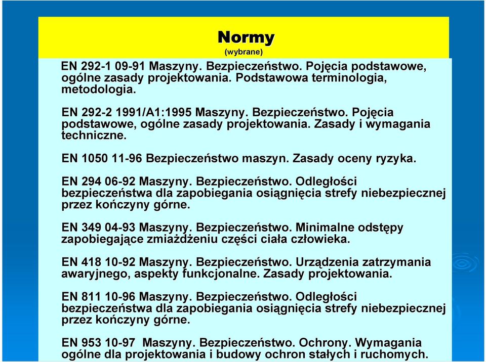 EN 349 04-93 Maszyny. Bezpieczeństwo. Minimalne odstępy zapobiegające zmiażdżeniu części ciała człowieka. EN 418 10-92 Maszyny. Bezpieczeństwo. Urządzenia zatrzymania awaryjnego, aspekty funkcjonalne.