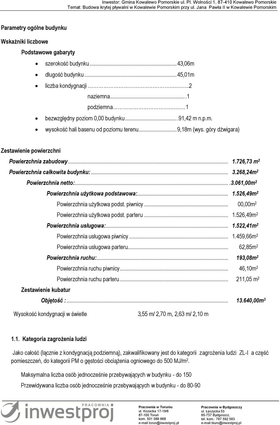 268,24m 2 Powierzchnia netto:....3.061,00m 2 Powierzchnia użytkowa podstawowa:... 1.526,49m 2 Powierzchnia użytkowa podst. piwnicy... 00,00m 2 Powierzchnia użytkowa podst. parteru... 1.526,49m 2 Powierzchnia usługowa:.