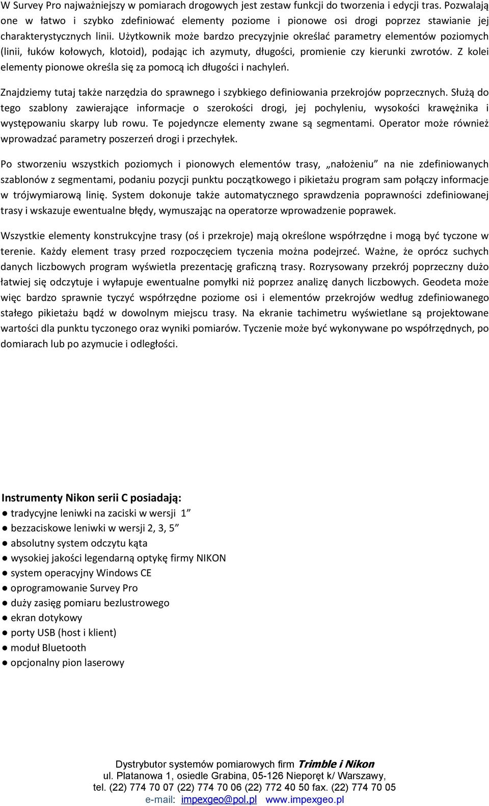 Użytkownik może bardzo precyzyjnie określad parametry elementów poziomych (linii, łuków kołowych, klotoid), podając ich azymuty, długości, promienie czy kierunki zwrotów.