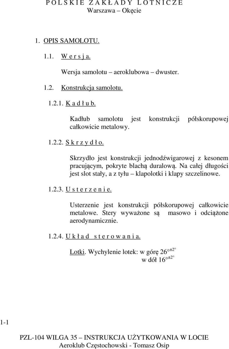 Skrzydło jest konstrukcji jednodźwigarowej z kesonem pracującym, pokryte blachą duralową.