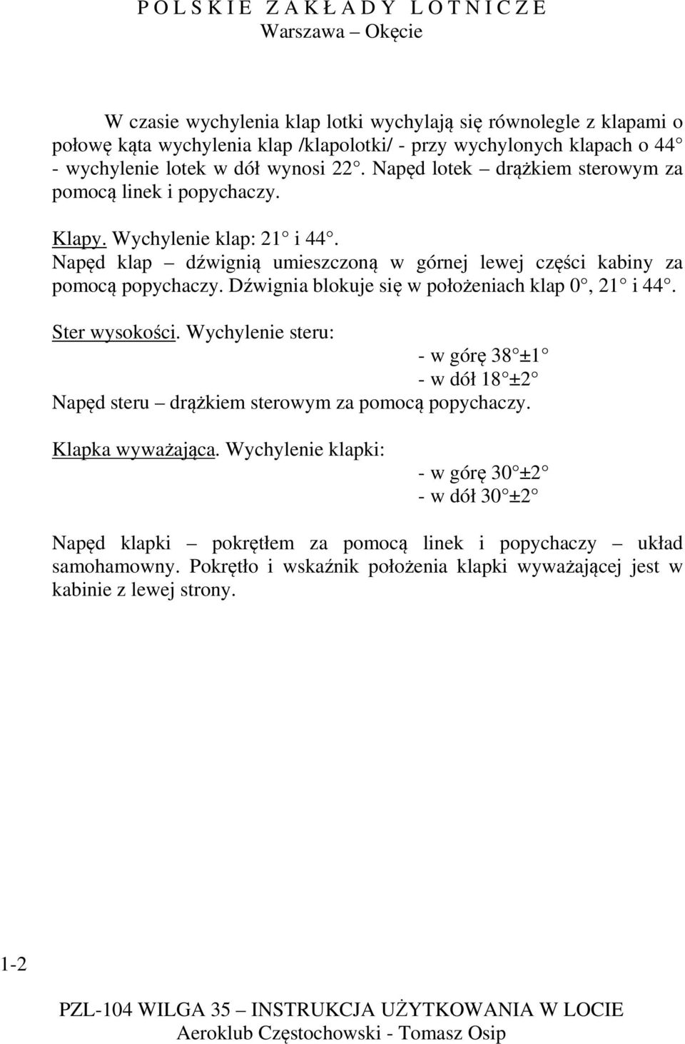 Dźwignia blokuje się w położeniach klap 0, 21 i 44. Ster wysokości. Wychylenie steru: - w górę 38 ±1 - w dół 18 ±2 Napęd steru drążkiem sterowym za pomocą popychaczy. Klapka wyważająca.