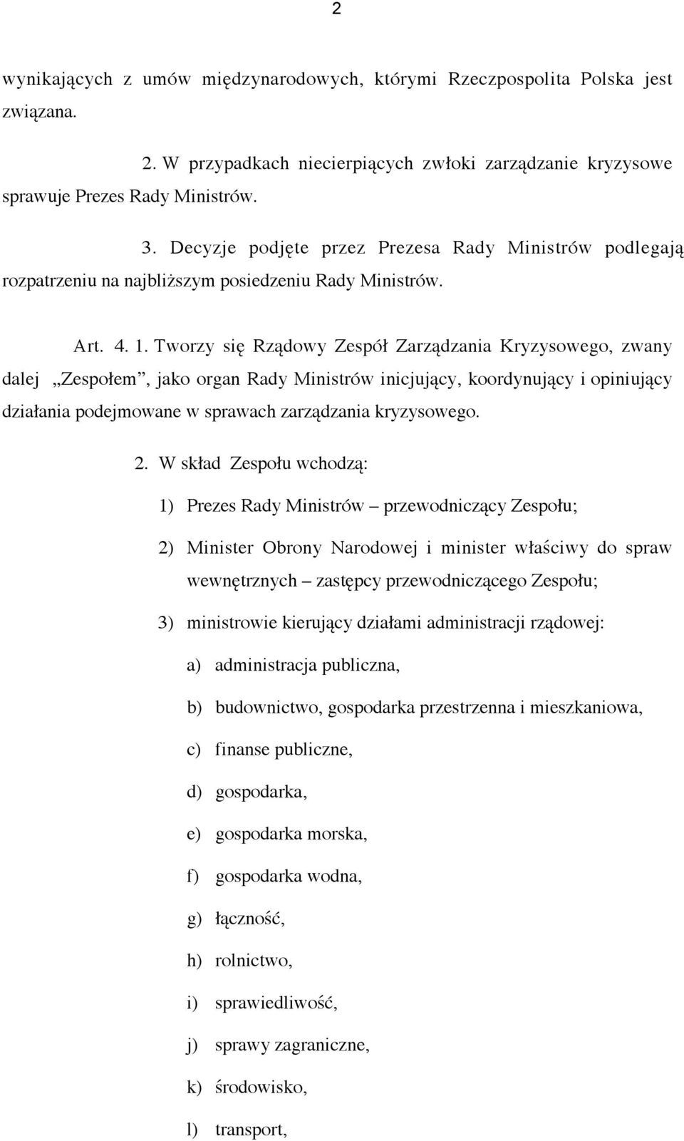 Tworzy się Rządowy Zespół Zarządzania Kryzysowego, zwany dalej Zespołem, jako organ Rady Ministrów inicjujący, koordynujący i opiniujący działania podejmowane w sprawach zarządzania kryzysowego. 2.