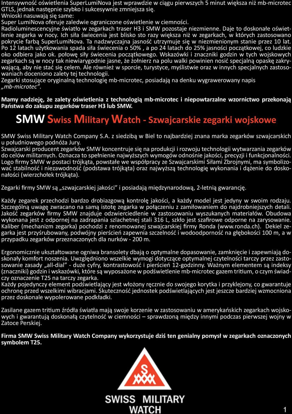 Daje to doskonałe oświetlenie zegarka w nocy. Ich siła świecenia jest blisko sto razy większa niż w zegarkach, w których zastosowano pokrycie farbą SuperLumiNova.