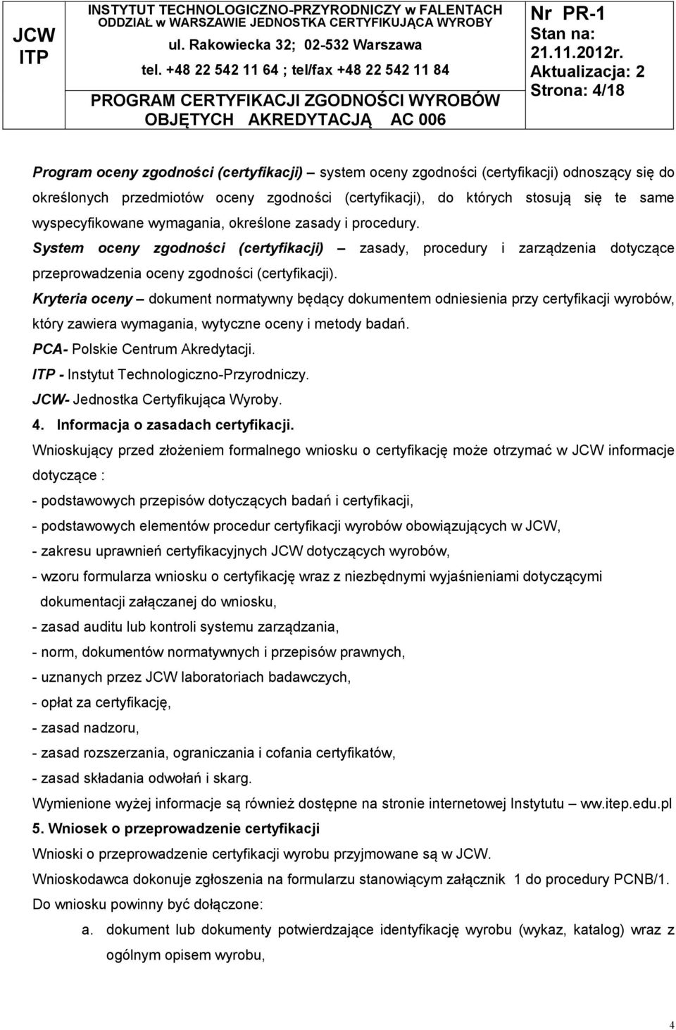 Kryteria oceny dokument normatywny będący dokumentem odniesienia przy certyfikacji wyrobów, który zawiera wymagania, wytyczne oceny i metody badań. PCA- Polskie Centrum Akredytacji.