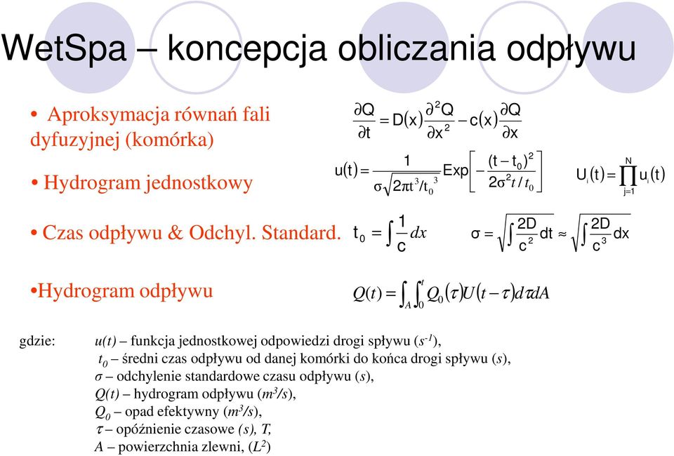 t 0 1 = dx c 2D 2D = dt dx 2 c c σ 3 Hydrogram odpływu = A t ( τ ) U( t τ ) Q( t) Q dτda 0 0 gdzie: u(t) funkcja jednostkowej odpowiedzi drogi spływu (s -1 ),
