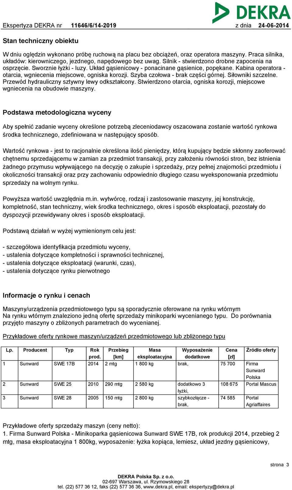 Szyba czołowa - brak części górnej. Siłowniki szczelne. Przewód hydrauliczny sztywny lewy odkształcony. Stwierdzono otarcia, ogniska korozji, miejscowe wgniecenia na obudowie maszyny.