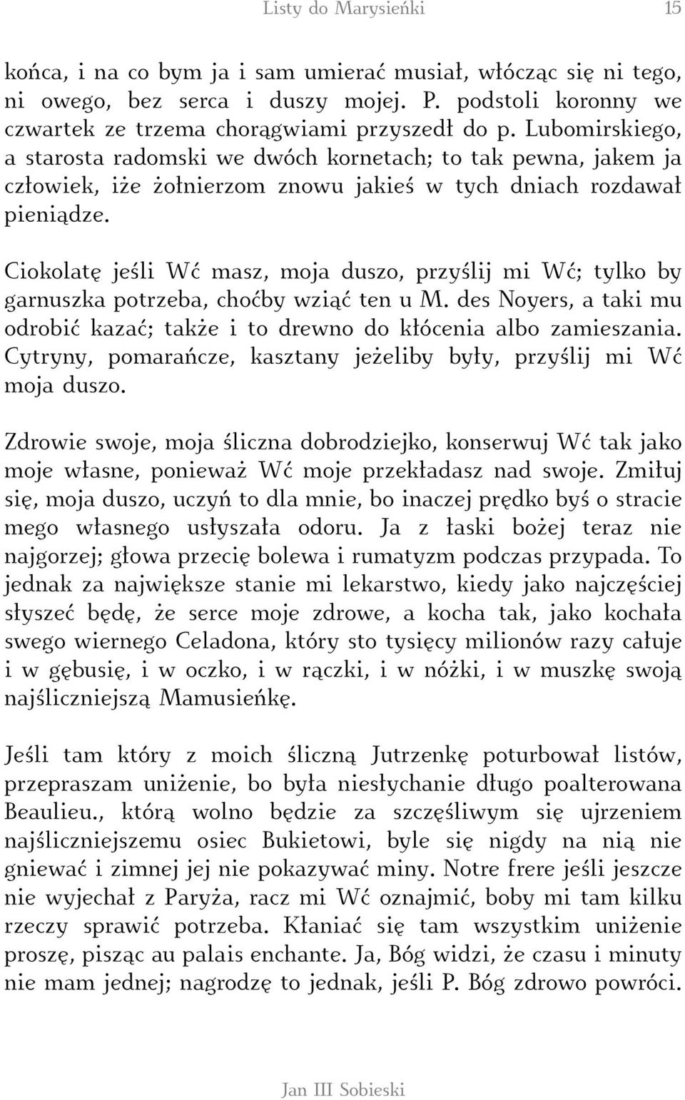 Ciokolatę jeśli Wć masz, moja duszo, przyślij mi Wć; tylko by garnuszka potrzeba, choćby wziąć ten u M. des Noyers, a taki mu odrobić kazać; także i to drewno do kłócenia albo zamieszania.