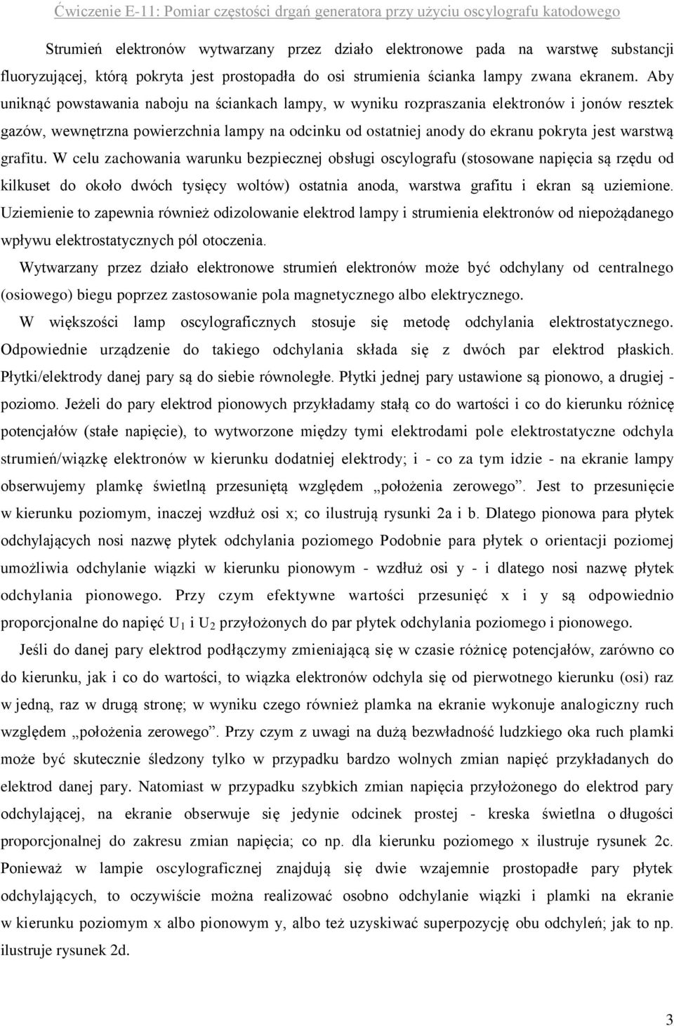 graitu. W celu zachowania warunku bezpiecznej obsługi oscylograu (stosowane napięcia są rzędu od kilkuset do około dwóch tysięcy woltów) ostatnia anoda, warstwa graitu i ekran są uziemione.