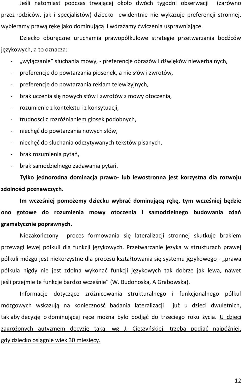 Dziecko oburęczne uruchamia prawopółkulowe strategie przetwarzania bodźców językowych, a to oznacza: - wyłączanie słuchania mowy, - preferencje obrazów i dźwięków niewerbalnych, - preferencje do