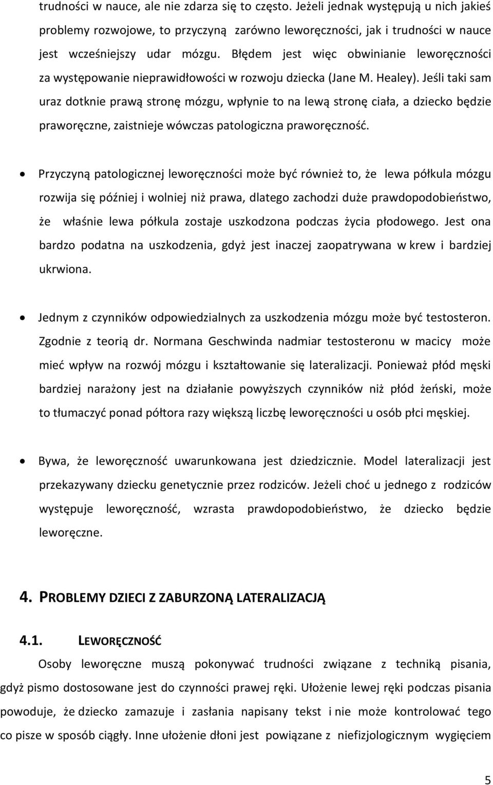 Jeśli taki sam uraz dotknie prawą stronę mózgu, wpłynie to na lewą stronę ciała, a dziecko będzie praworęczne, zaistnieje wówczas patologiczna praworęczność.