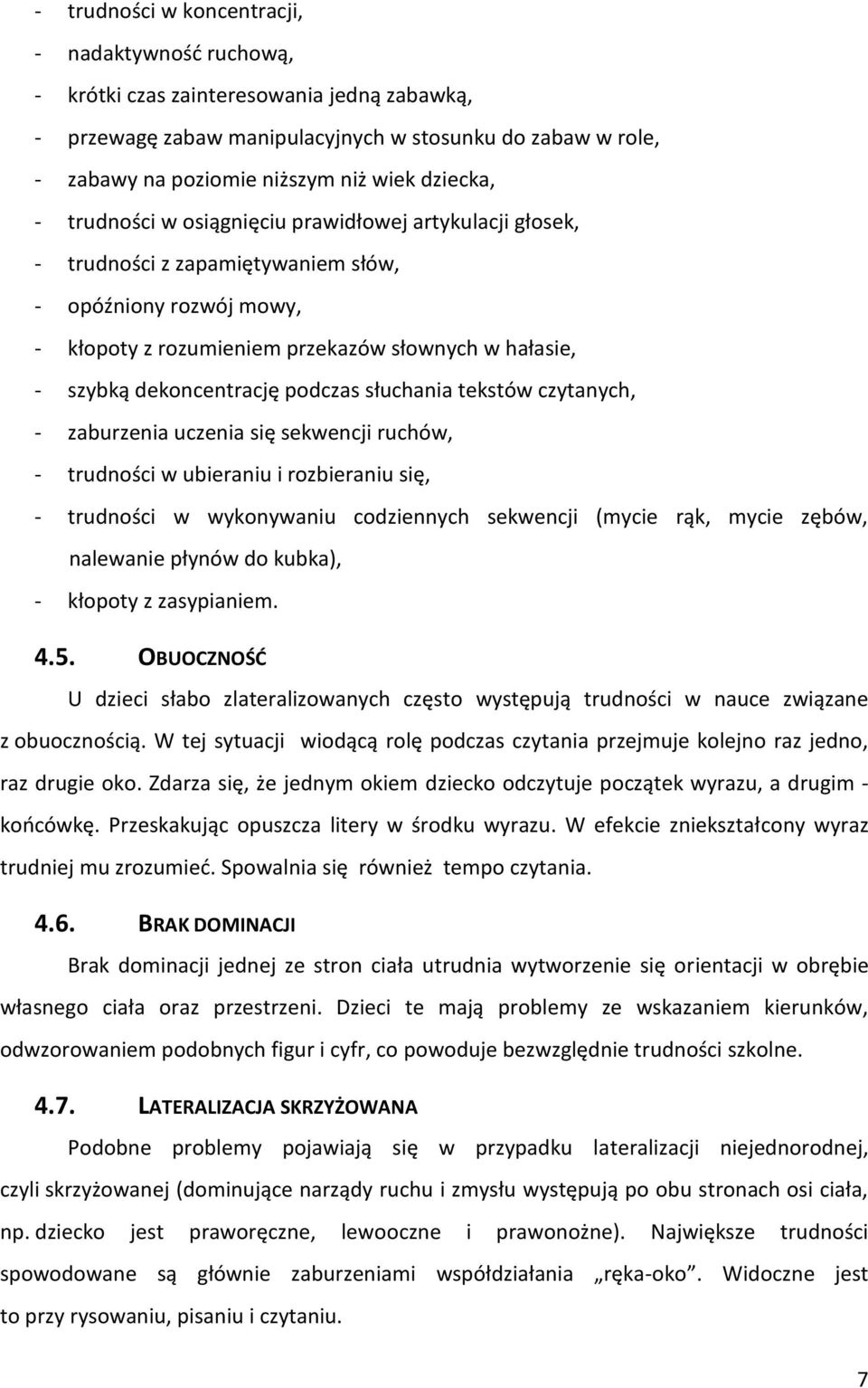 dekoncentrację podczas słuchania tekstów czytanych, - zaburzenia uczenia się sekwencji ruchów, - trudności w ubieraniu i rozbieraniu się, - trudności w wykonywaniu codziennych sekwencji (mycie rąk,