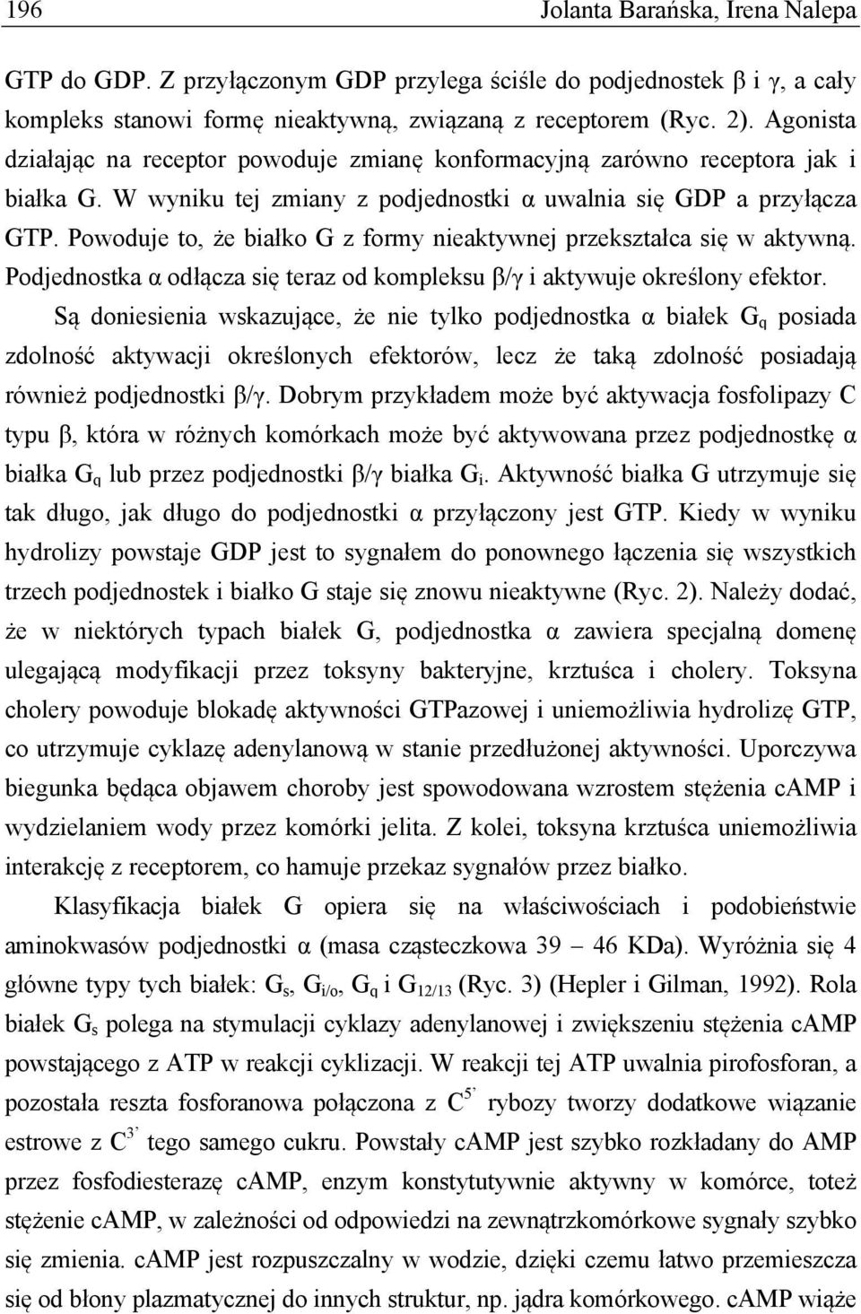 Powoduje to, że białko G z formy nieaktywnej przekształca się w aktywną. Podjednostka α odłącza się teraz od kompleksu β/γ i aktywuje określony efektor.