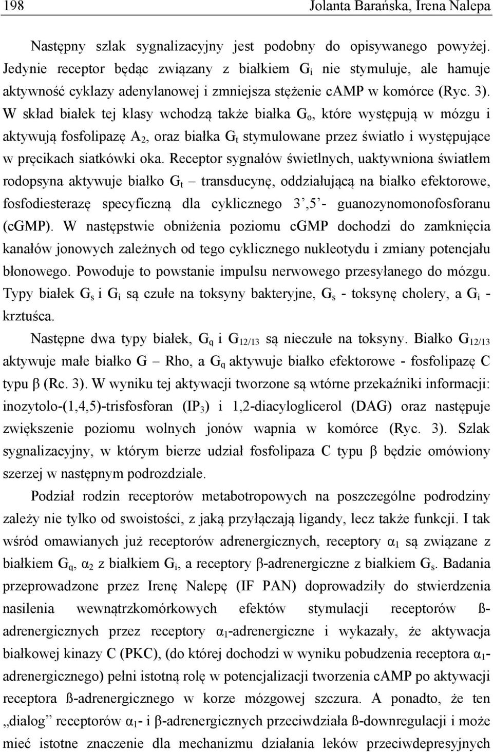 W skład białek tej klasy wchodzą także białka G o, które występują w mózgu i aktywują fosfolipazę A 2, oraz białka G t stymulowane przez światło i występujące w pręcikach siatkówki oka.