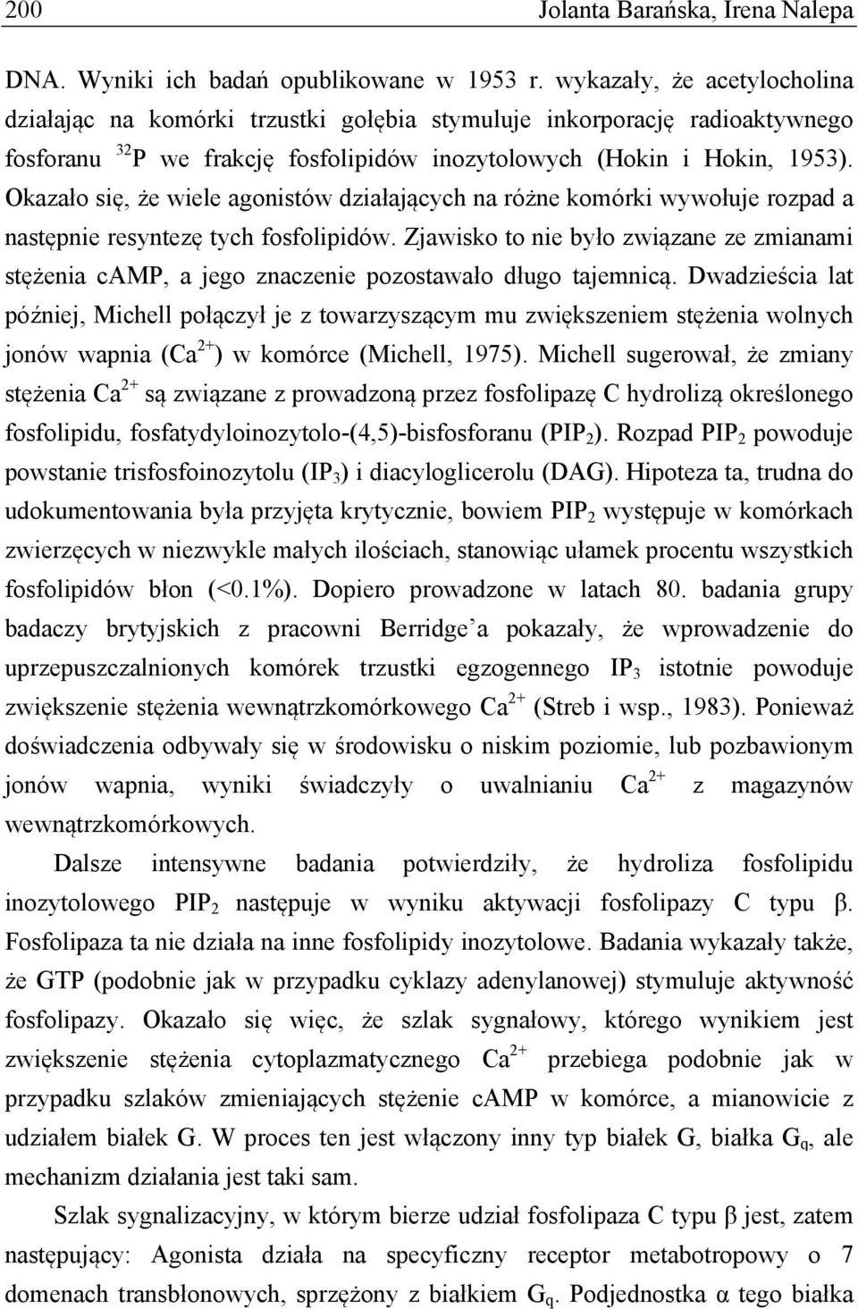 Okazało się, że wiele agonistów działających na różne komórki wywołuje rozpad a następnie resyntezę tych fosfolipidów.