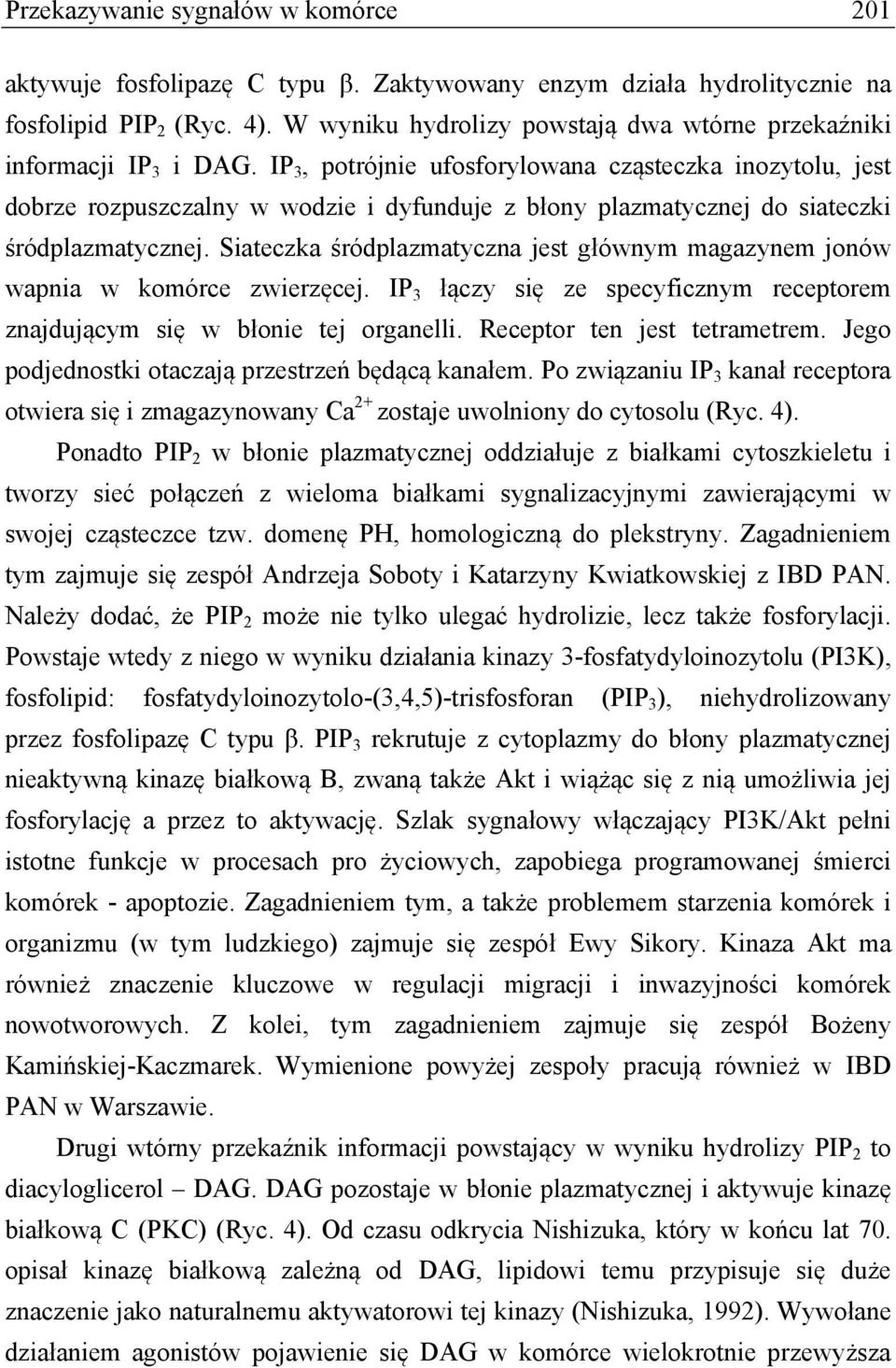 IP 3, potrójnie ufosforylowana cząsteczka inozytolu, jest dobrze rozpuszczalny w wodzie i dyfunduje z błony plazmatycznej do siateczki śródplazmatycznej.