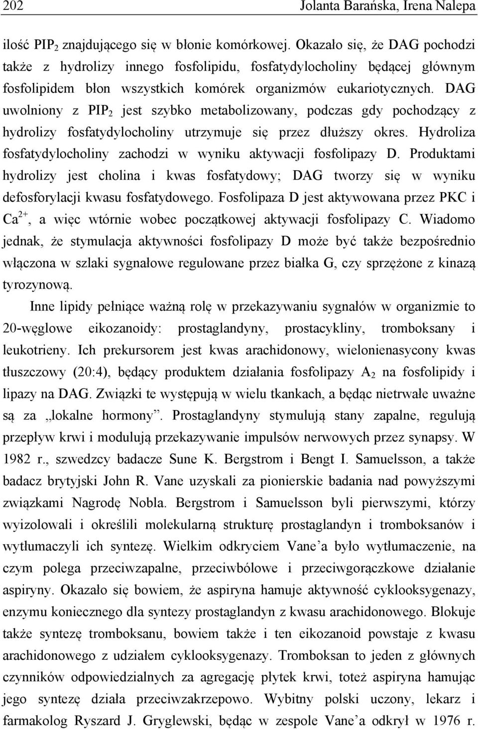 DAG uwolniony z PIP 2 jest szybko metabolizowany, podczas gdy pochodzący z hydrolizy fosfatydylocholiny utrzymuje się przez dłuższy okres.