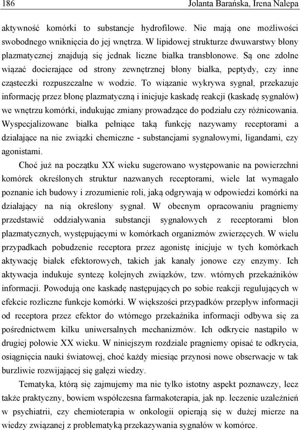 Są one zdolne wiązać docierające od strony zewnętrznej błony białka, peptydy, czy inne cząsteczki rozpuszczalne w wodzie.
