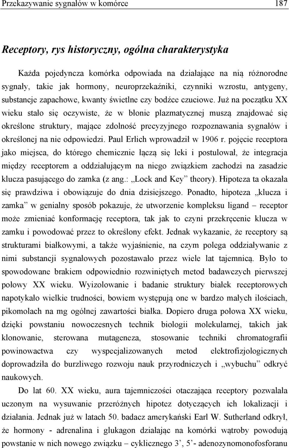 Już na początku XX wieku stało się oczywiste, że w błonie plazmatycznej muszą znajdować się określone struktury, mające zdolność precyzyjnego rozpoznawania sygnałów i określonej na nie odpowiedzi.