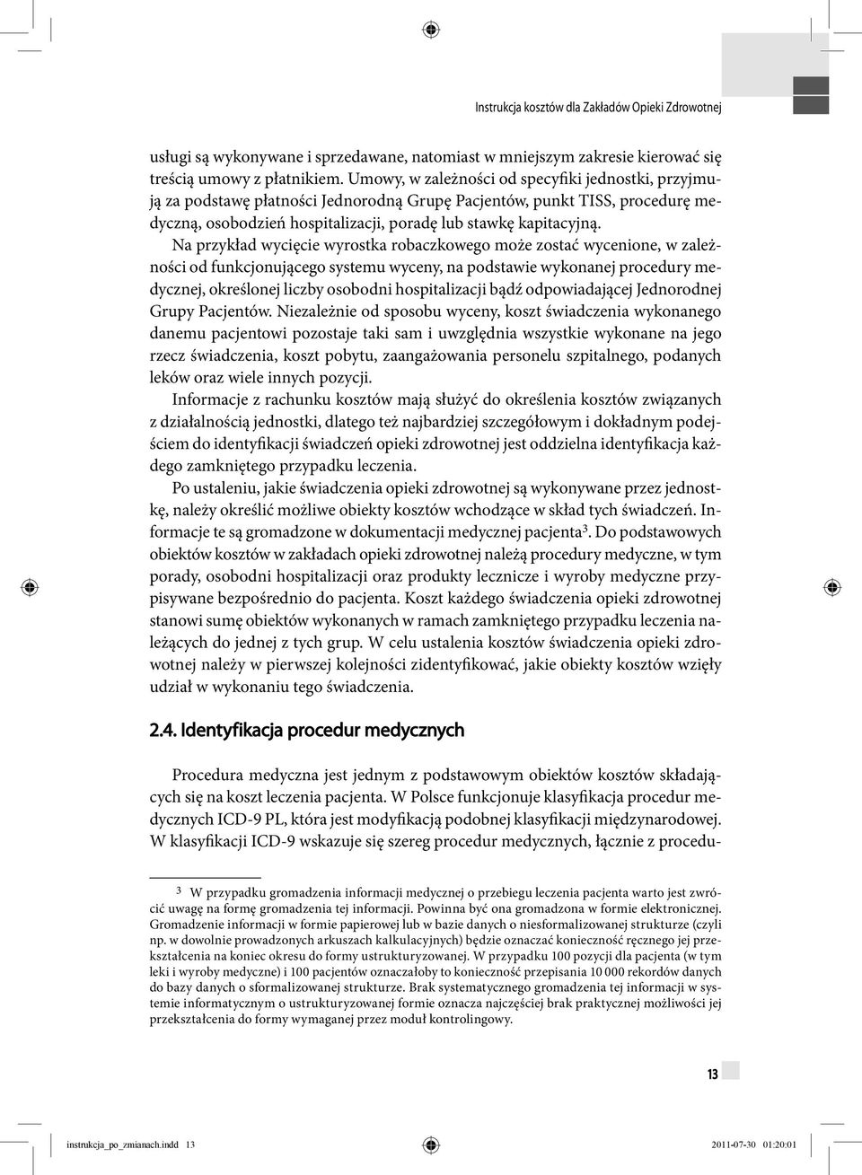 Na przykład wycięcie wyrostka robaczkowego może zostać wycenione, w zależności od funkcjonującego systemu wyceny, na podstawie wykonanej procedury medycznej, określonej liczby osobodni hospitalizacji