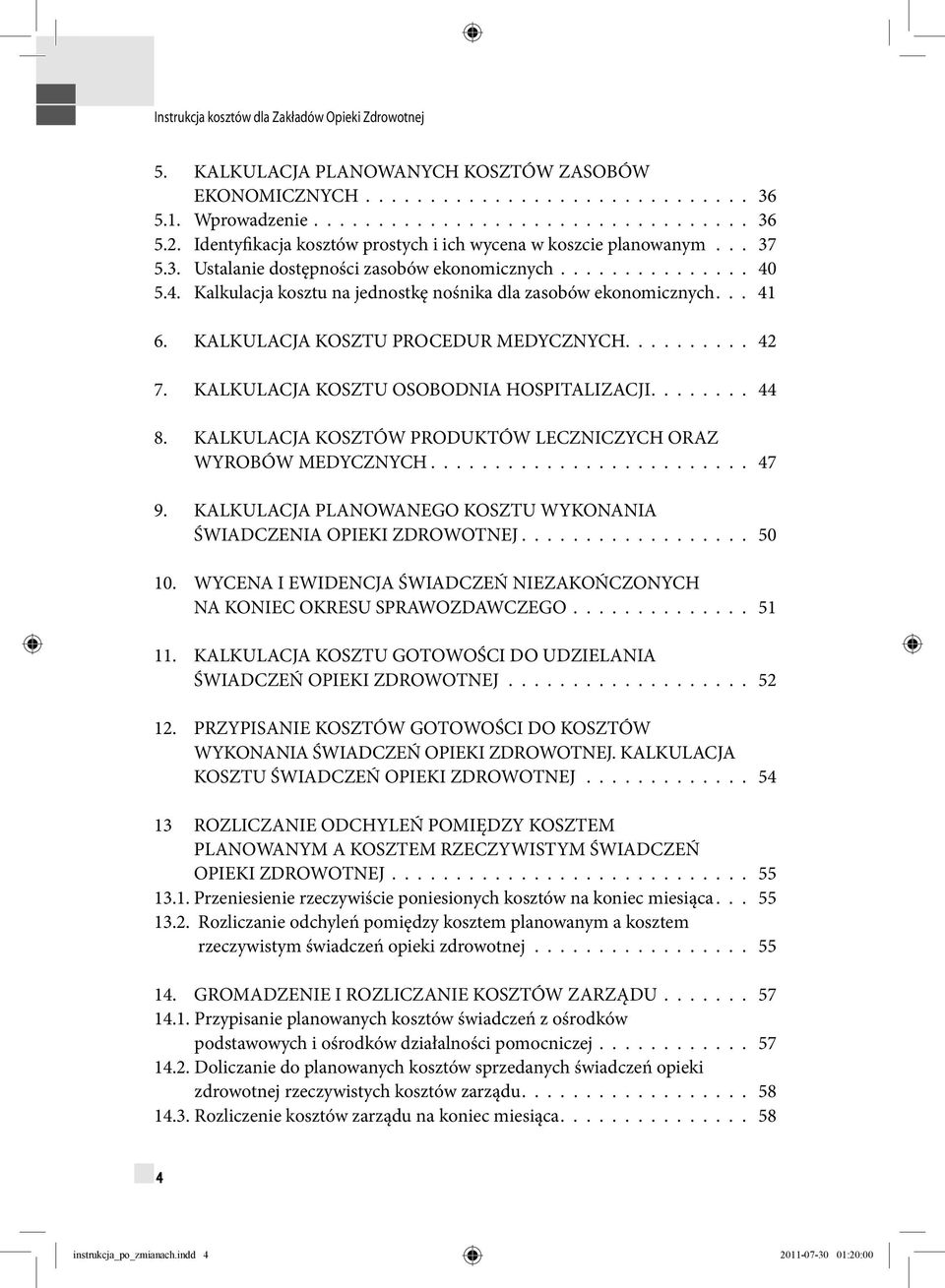 5.4. Kalkulacja kosztu na jednostkę nośnika dla zasobów ekonomicznych... 41 6. KALKULACJA KOSZTU PROCEDUR MEDYCZNYCH.......... 42 7. KALKULACJA KOSZTU OSOBODNIA HOSPITALIZACJI........ 44 8.