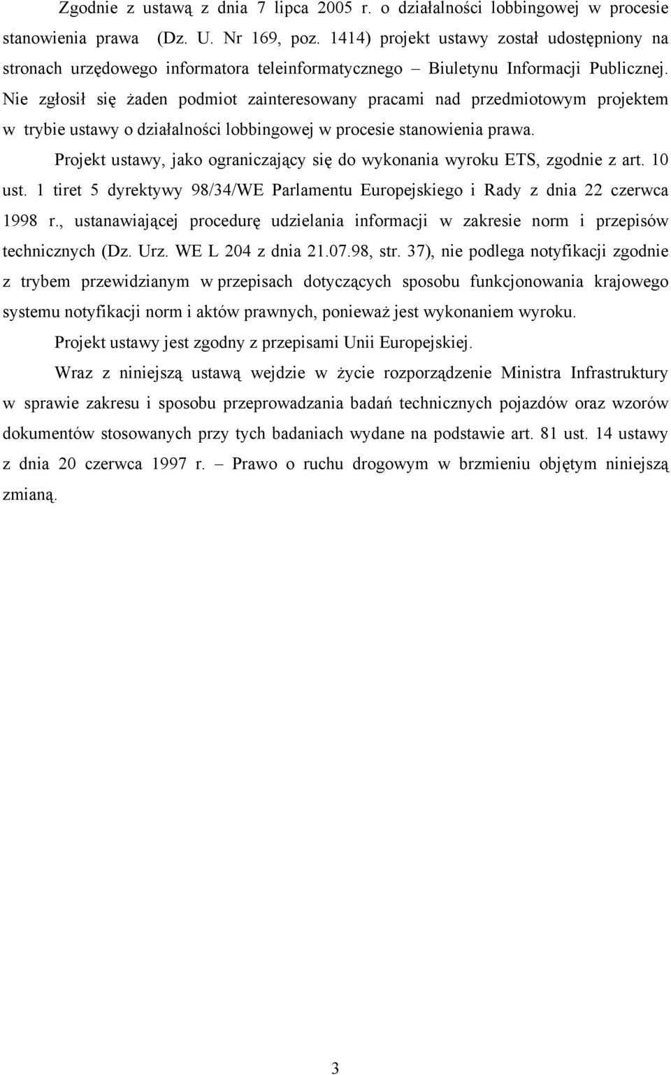 Nie zgłosił się żaden podmiot zainteresowany pracami nad przedmiotowym projektem w trybie ustawy o działalności lobbingowej w procesie stanowienia prawa.