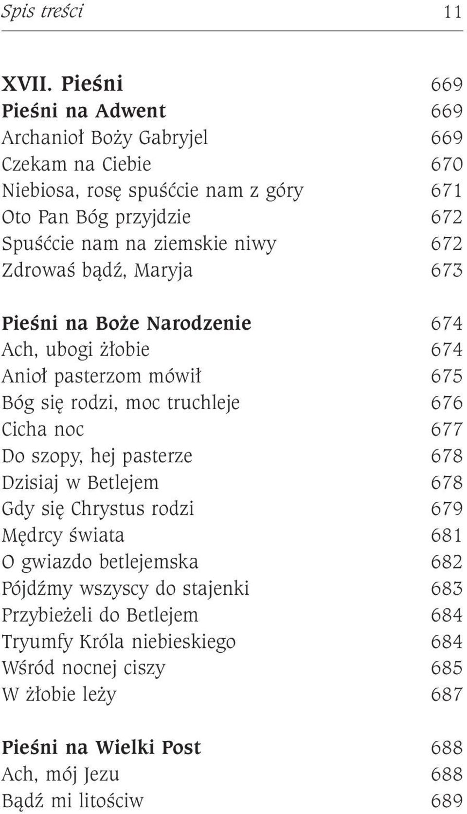 ziemskie niwy 672 Zdrowaś bądź, Maryja 673 Pieśni na Boże Narodzenie 674 Ach, ubogi żłobie 674 Anioł pasterzom mówił 675 Bóg się rodzi, moc truchleje 676 Cicha noc