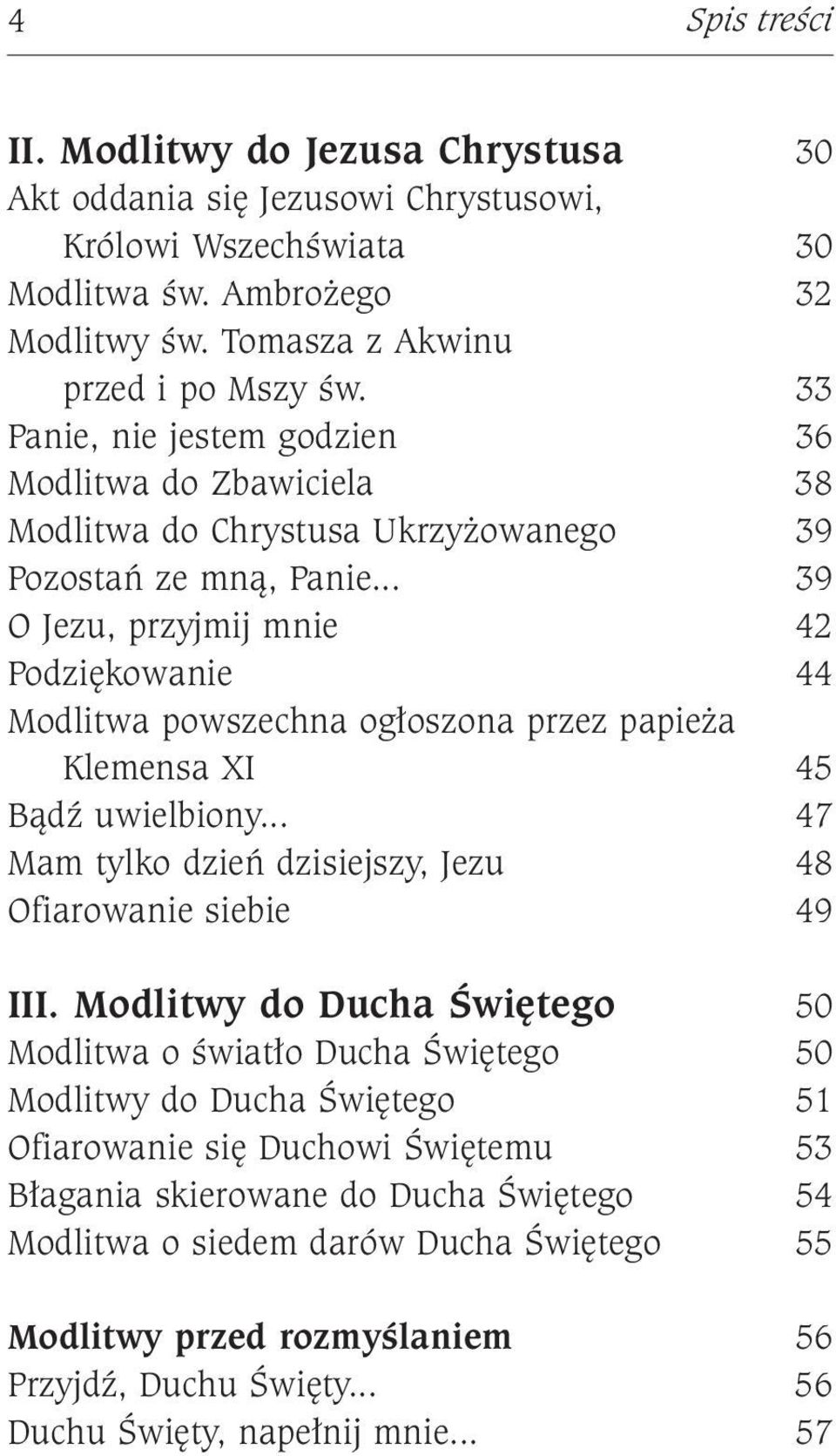 .. 39 O Jezu, przyjmij mnie 42 Podziękowanie 44 Modlitwa powszechna ogłoszona przez papieża Klemensa XI 45 Bądź uwielbiony... 47 Mam tylko dzień dzisiejszy, Jezu 48 Ofiarowanie siebie 49 III.