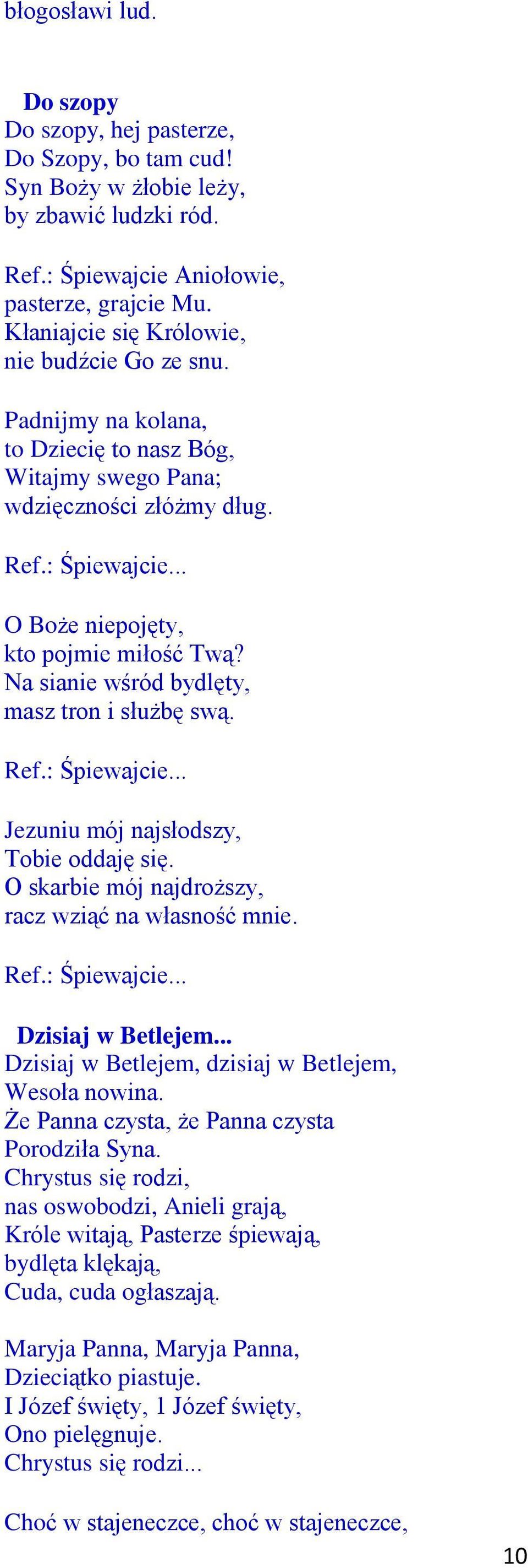 Na sianie wśród bydlęty, masz tron i służbę swą. Ref.: Śpiewajcie... Jezuniu mój najsłodszy, Tobie oddaję się. O skarbie mój najdroższy, racz wziąć na własność mnie. Ref.: Śpiewajcie... Dzisiaj w Betlejem.