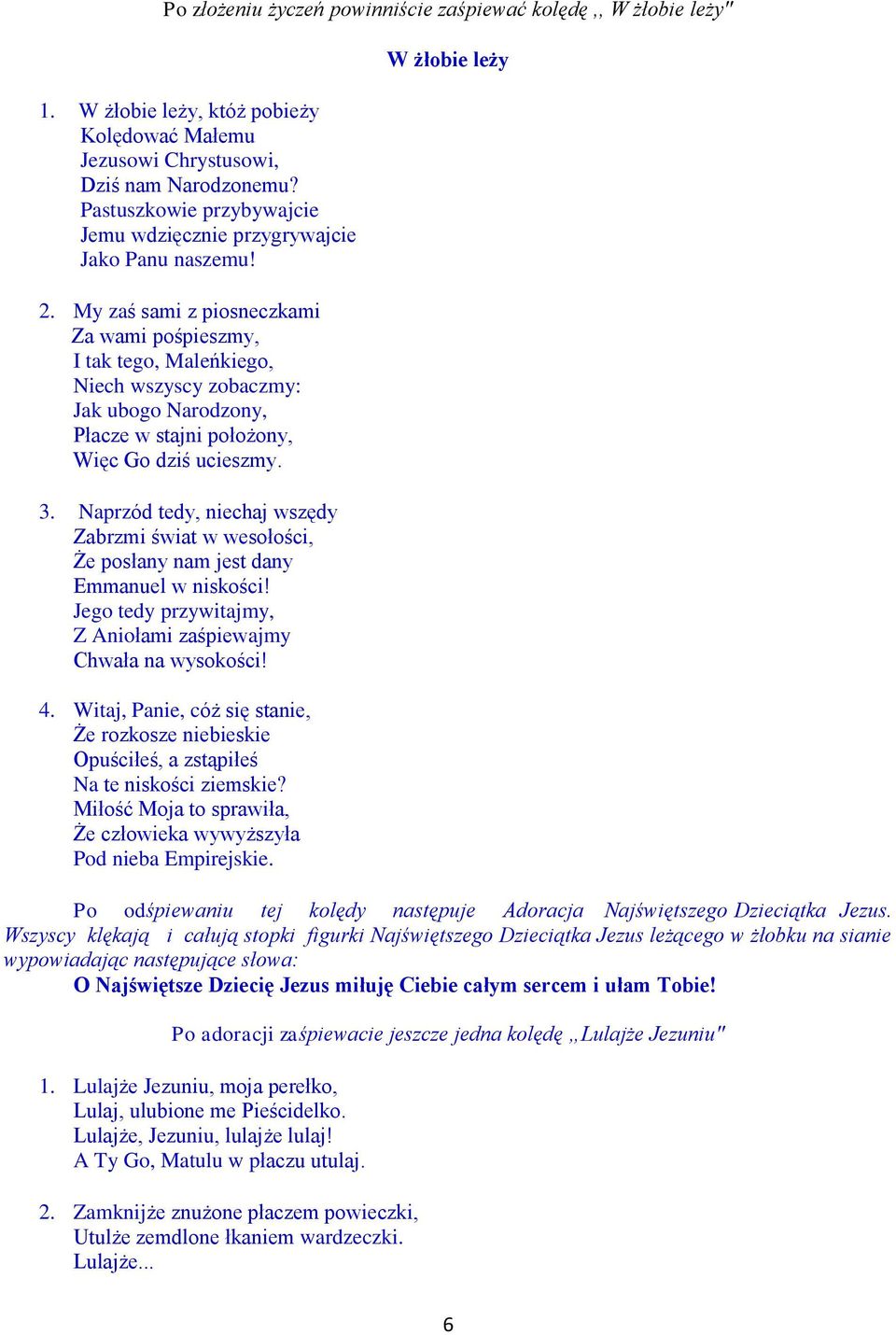 My zaś sami z piosneczkami Za wami pośpieszmy, I tak tego, Maleńkiego, Niech wszyscy zobaczmy: Jak ubogo Narodzony, Płacze w stajni położony, Więc Go dziś ucieszmy. 3.