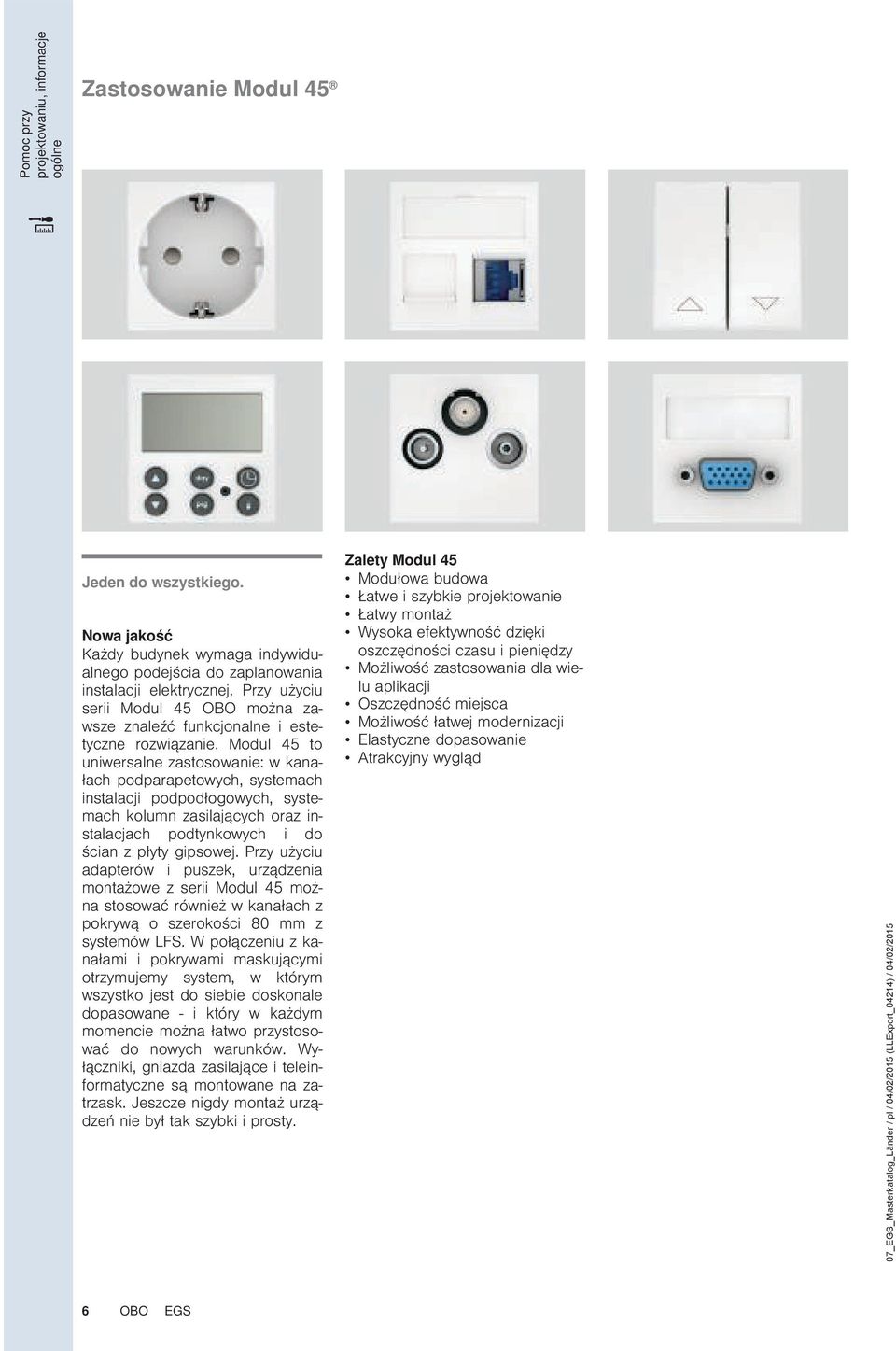 Modul 45 to uniwersalne zastosowanie: w kanałach podparapetowych, systemach instalacji podpodłogowych, systemach kolumn zasilających oraz instalacjach podtynkowych i do ścian z płyty gipsowej.