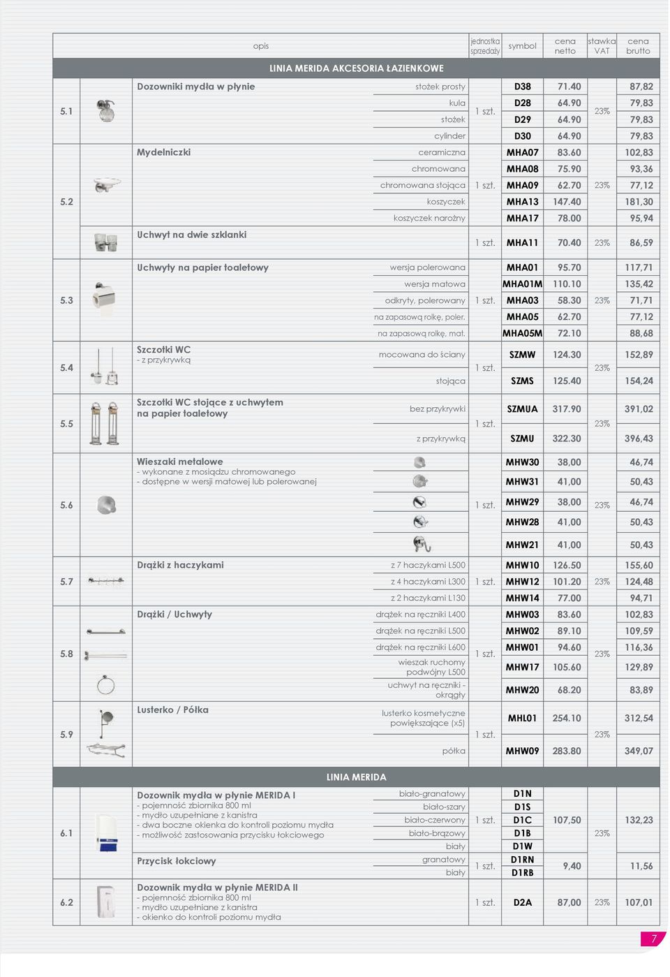 40 181,30 koszyczek narożny MHA17 78.00 95,94 MHA11 70.40 86,59 wersja polerowana MHA01 95.70 117,71 wersja matowa MHA01M 110.10 135,42 odkryty, polerowany MHA03 58.30 71,71 na zapasową rolkę, poler.