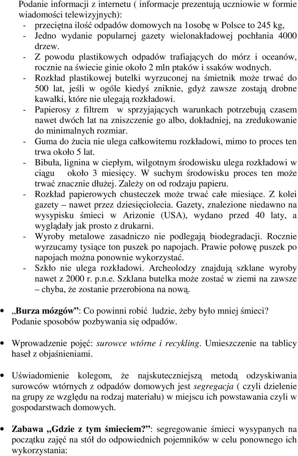 - Rozkład plastikowej butelki wyrzuconej na śmietnik możetrwać do 500 lat, jeśli w ogóle kiedyś zniknie, gdyż zawsze zostają drobne kawałki, które nie ulegają rozkładowi.