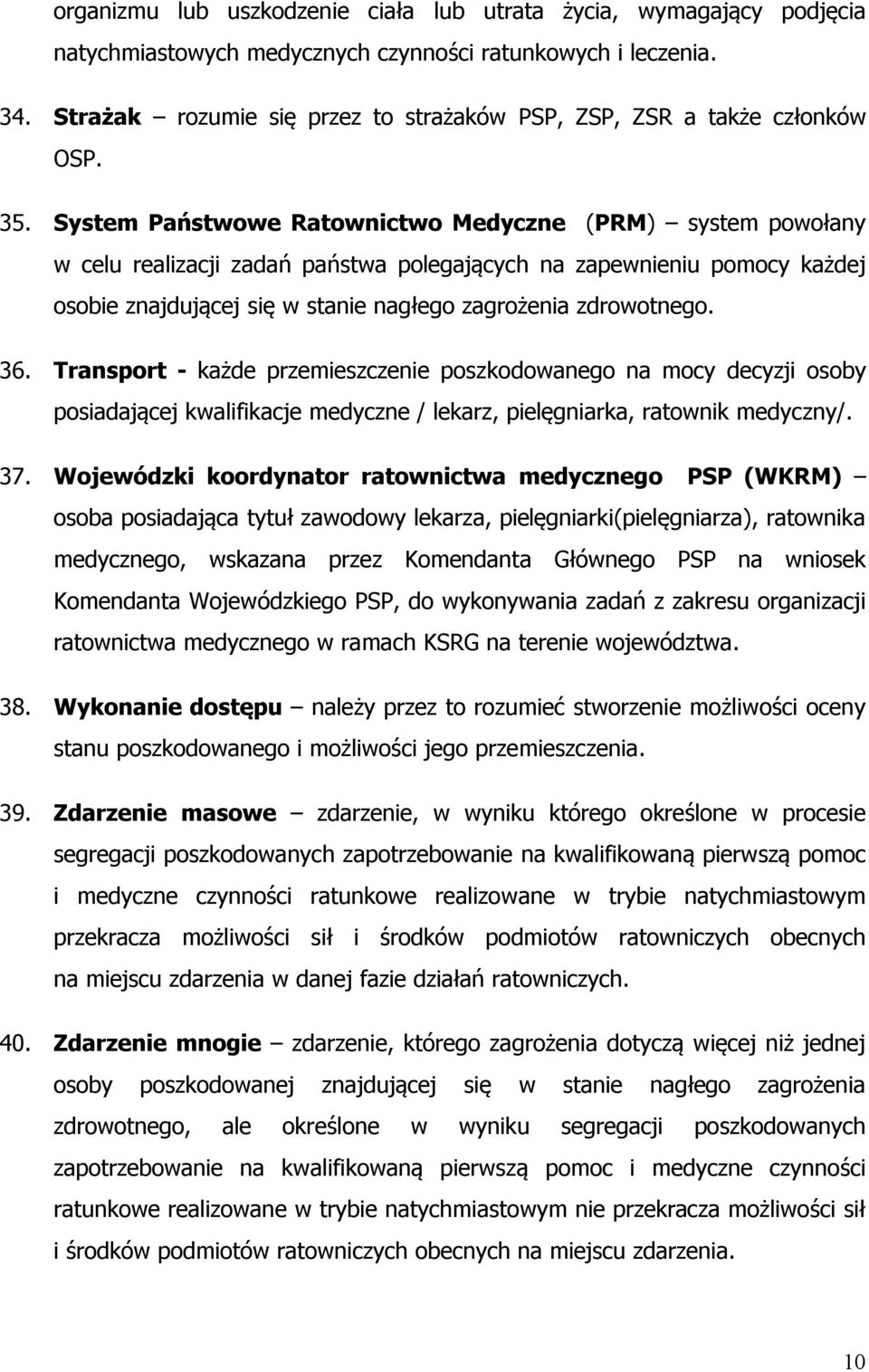 System Państwowe Ratownictwo Medyczne (PRM) system powołany w celu realizacji zadań państwa polegających na zapewnieniu pomocy każdej osobie znajdującej się w stanie nagłego zagrożenia zdrowotnego.