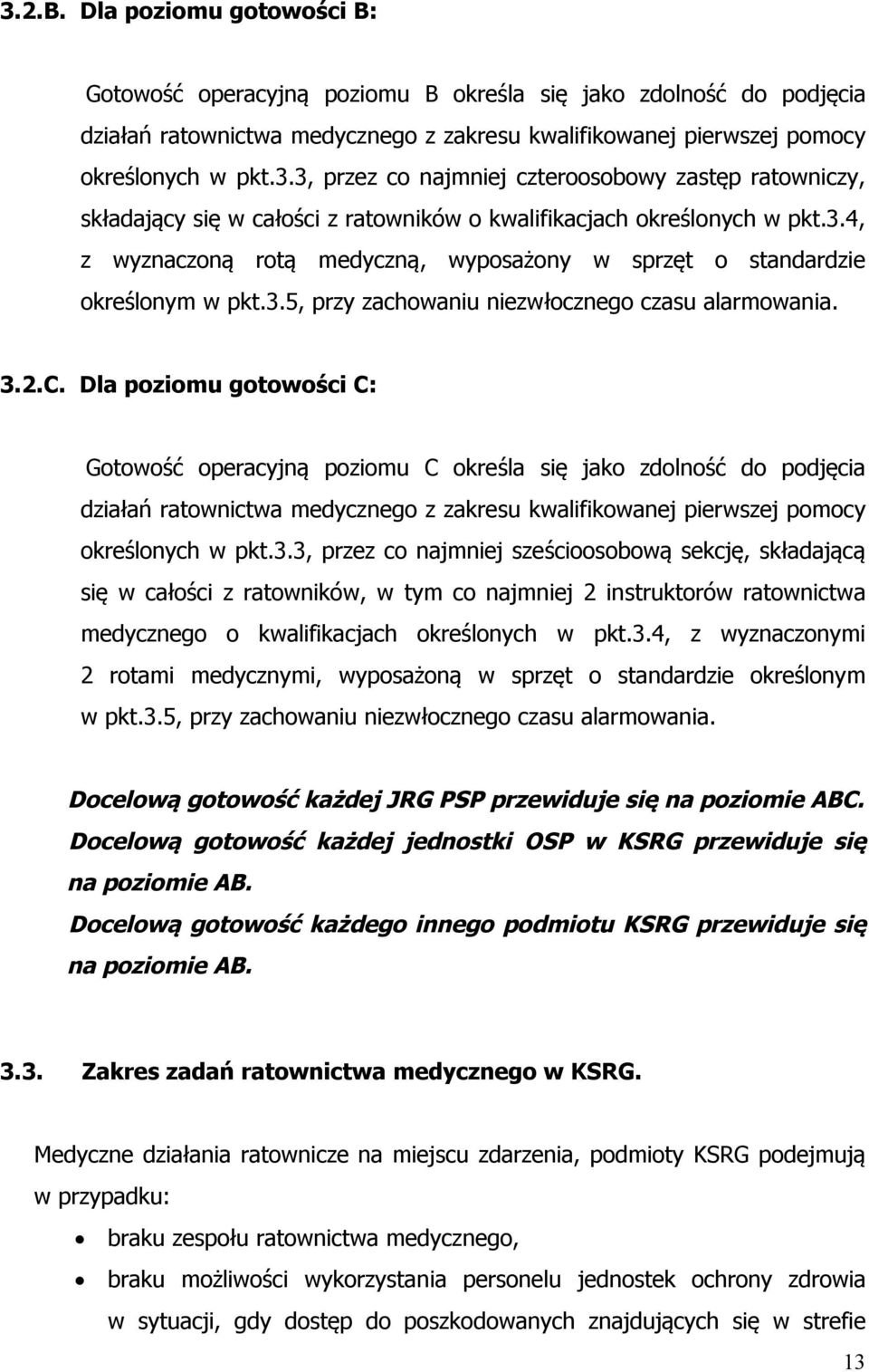 Dla poziomu gotowości C: Gotowość operacyjną poziomu C określa się jako zdolność do podjęcia działań ratownictwa medycznego z zakresu kwalifikowanej pierwszej pomocy określonych w pkt.3.