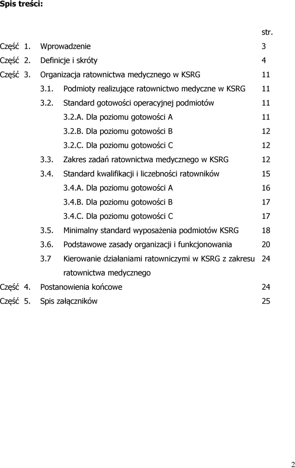 Standard kwalifikacji i liczebności ratowników 15 3.4.A. Dla poziomu gotowości A 16 3.4.B. Dla poziomu gotowości B 17 3.4.C. Dla poziomu gotowości C 17 3.5. Minimalny standard wyposażenia podmiotów KSRG 18 3.