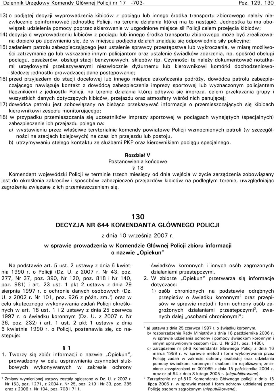 Jednostka ta ma obowiązek udzielenia pomocy poprzez skierowanie w uzgodnione miejsce sił Policji celem przejęcia kibiców; 14) decyzja o wyprowadzeniu kibiców z pociągu lub innego środka transportu